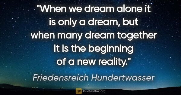 Friedensreich Hundertwasser quote: "When we dream alone it is only a dream, but when many dream..."