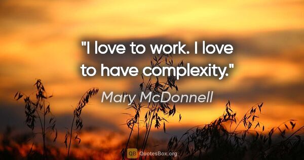 Mary McDonnell quote: "I love to work. I love to have complexity."