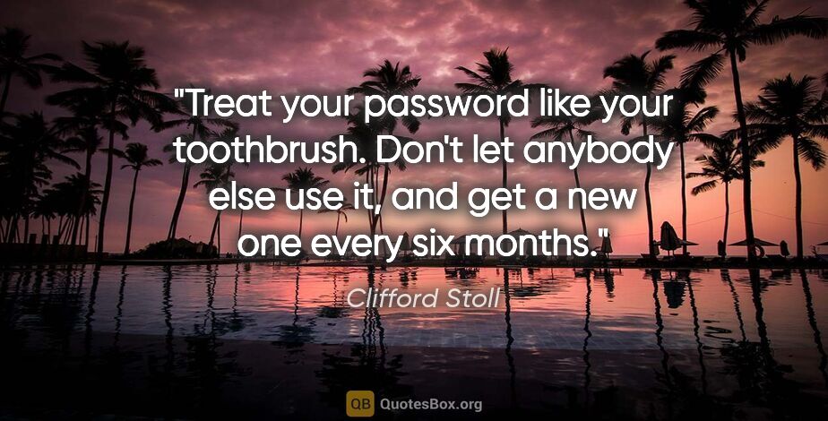 Clifford Stoll quote: "Treat your password like your toothbrush. Don't let anybody..."