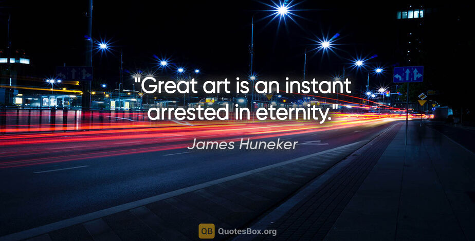 James Huneker quote: "Great art is an instant arrested in eternity."