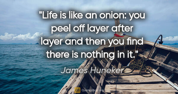 James Huneker quote: "Life is like an onion: you peel off layer after layer and then..."