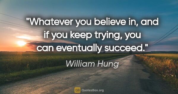 William Hung quote: "Whatever you believe in, and if you keep trying, you can..."