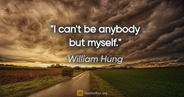 William Hung quote: "I can't be anybody but myself."