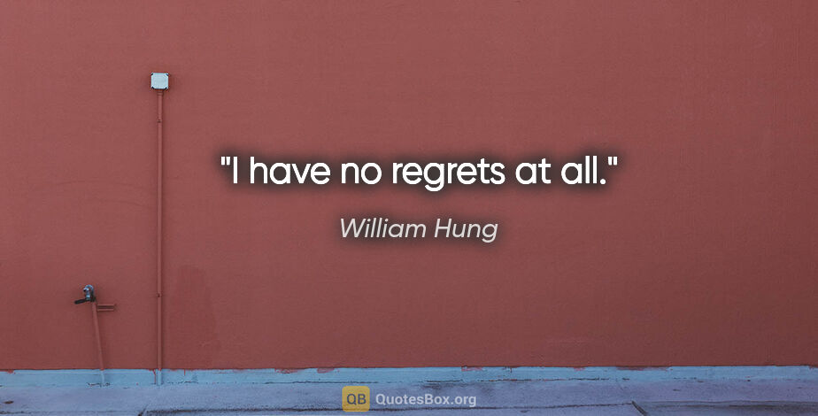 William Hung quote: "I have no regrets at all."