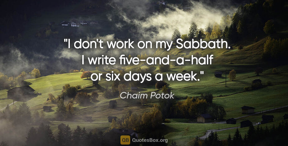 Chaim Potok quote: "I don't work on my Sabbath. I write five-and-a-half or six..."