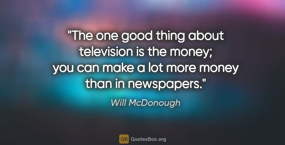 Will McDonough quote: "The one good thing about television is the money; you can make..."