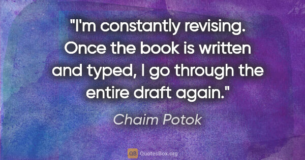 Chaim Potok quote: "I'm constantly revising. Once the book is written and typed, I..."