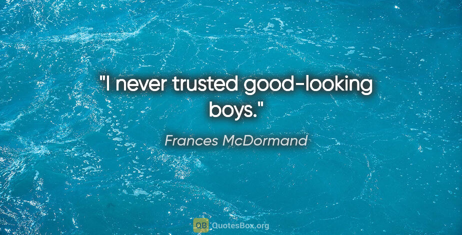 Frances McDormand quote: "I never trusted good-looking boys."