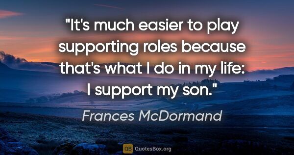 Frances McDormand quote: "It's much easier to play supporting roles because that's what..."