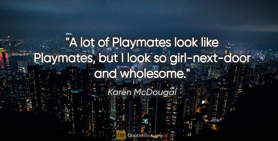 Karen McDougal quote: "A lot of Playmates look like Playmates, but I look so..."
