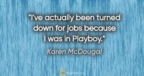 Karen McDougal quote: "I've actually been turned down for jobs because I was in Playboy."