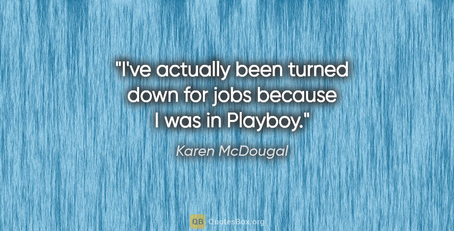 Karen McDougal quote: "I've actually been turned down for jobs because I was in Playboy."