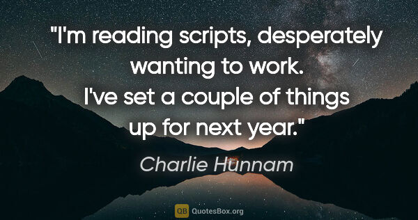 Charlie Hunnam quote: "I'm reading scripts, desperately wanting to work. I've set a..."