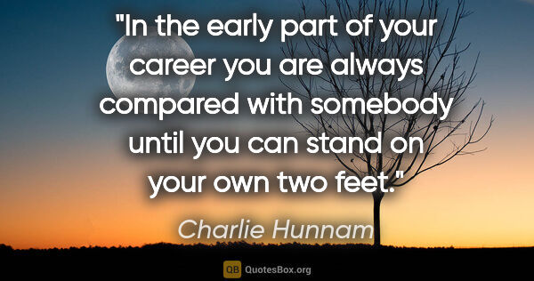 Charlie Hunnam quote: "In the early part of your career you are always compared with..."