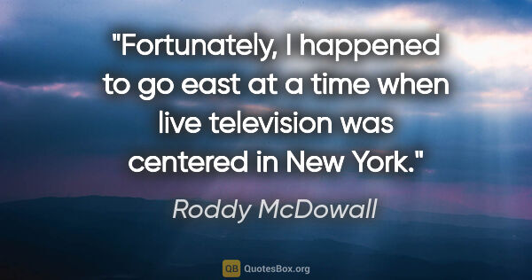 Roddy McDowall quote: "Fortunately, I happened to go east at a time when live..."