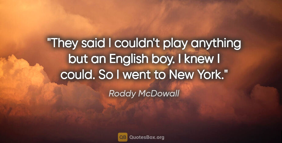 Roddy McDowall quote: "They said I couldn't play anything but an English boy. I knew..."