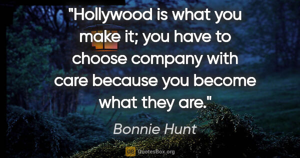 Bonnie Hunt quote: "Hollywood is what you make it; you have to choose company with..."