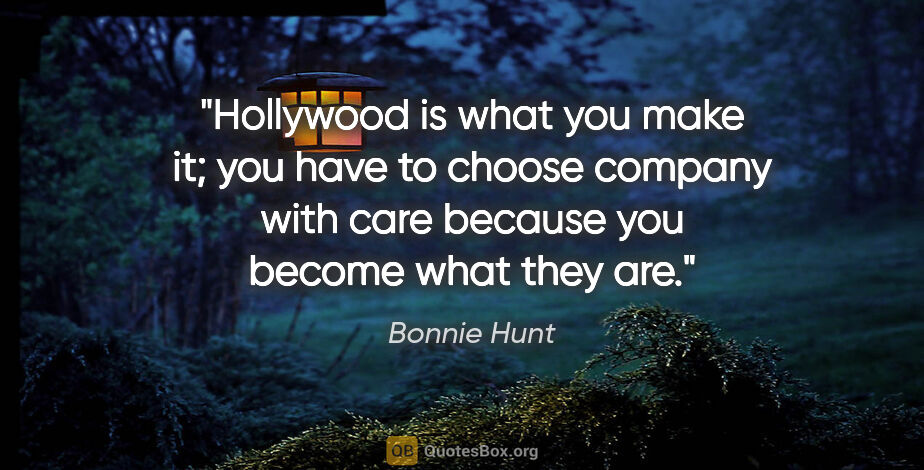 Bonnie Hunt quote: "Hollywood is what you make it; you have to choose company with..."