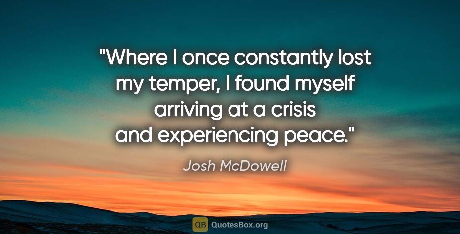 Josh McDowell quote: "Where I once constantly lost my temper, I found myself..."