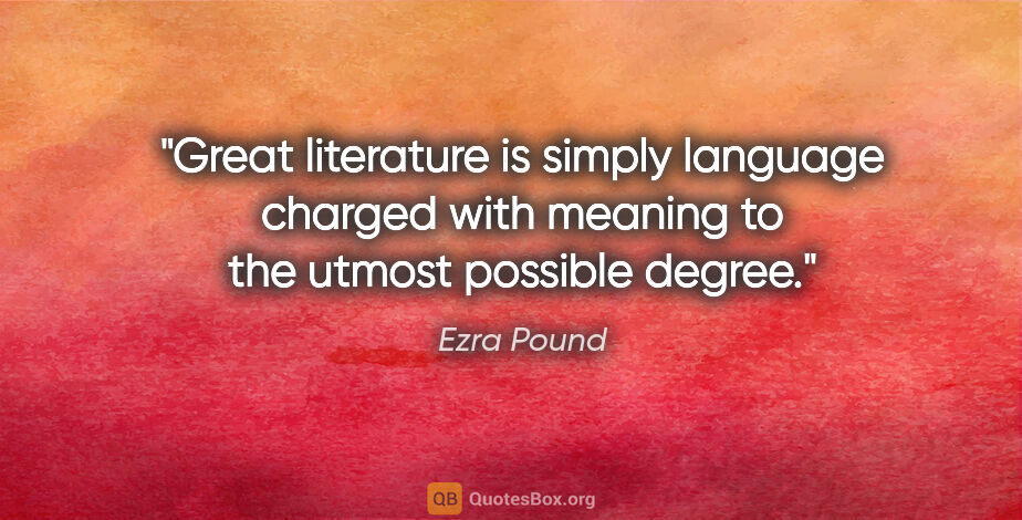 Ezra Pound quote: "Great literature is simply language charged with meaning to..."