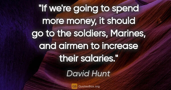 David Hunt quote: "If we're going to spend more money, it should go to the..."