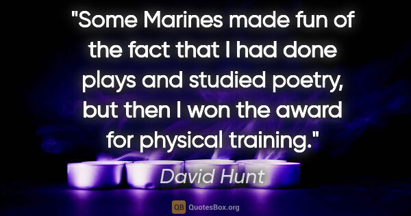 David Hunt quote: "Some Marines made fun of the fact that I had done plays and..."