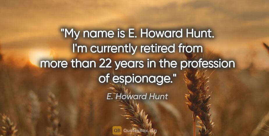 E. Howard Hunt quote: "My name is E. Howard Hunt. I'm currently retired from more..."