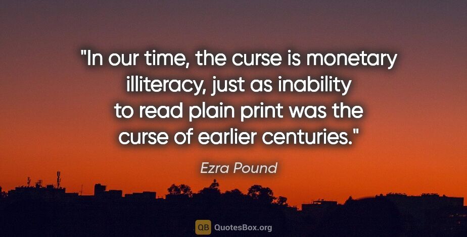 Ezra Pound quote: "In our time, the curse is monetary illiteracy, just as..."