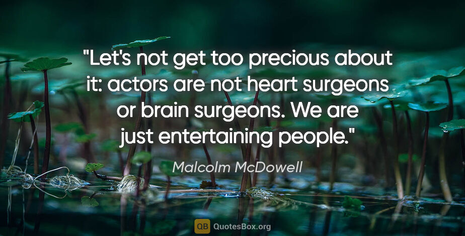 Malcolm McDowell quote: "Let's not get too precious about it: actors are not heart..."