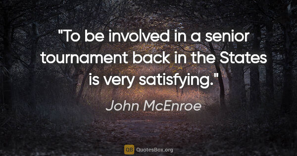 John McEnroe quote: "To be involved in a senior tournament back in the States is..."