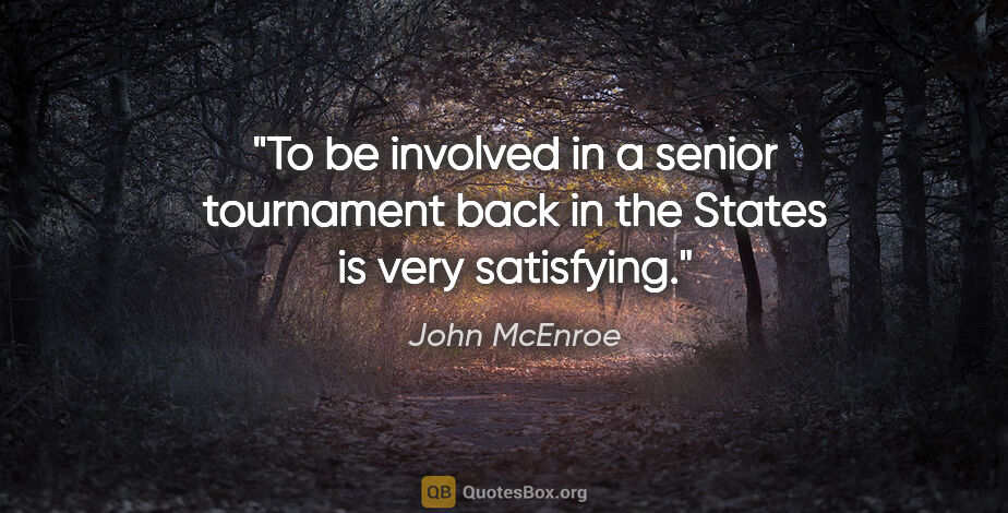 John McEnroe quote: "To be involved in a senior tournament back in the States is..."