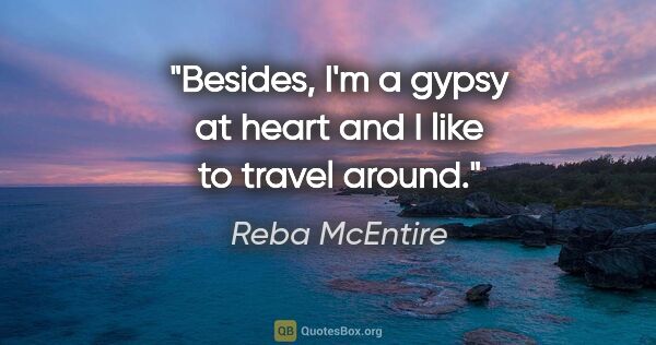 Reba McEntire quote: "Besides, I'm a gypsy at heart and I like to travel around."