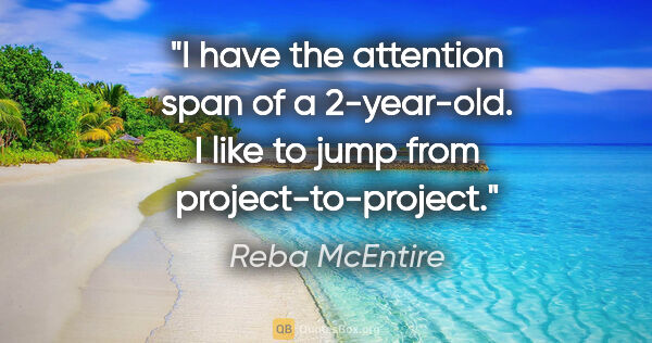 Reba McEntire quote: "I have the attention span of a 2-year-old. I like to jump from..."