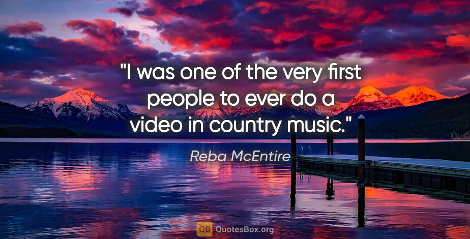 Reba McEntire quote: "I was one of the very first people to ever do a video in..."