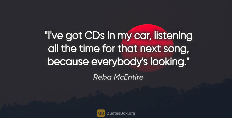 Reba McEntire quote: "I've got CDs in my car, listening all the time for that next..."