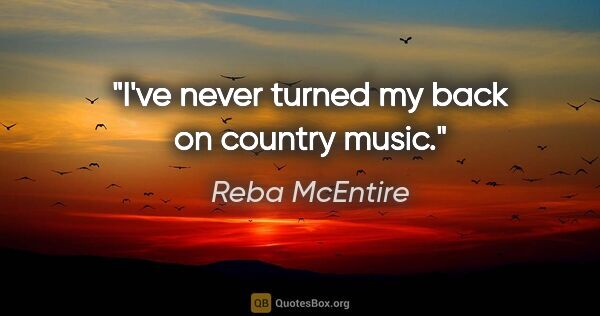 Reba McEntire quote: "I've never turned my back on country music."