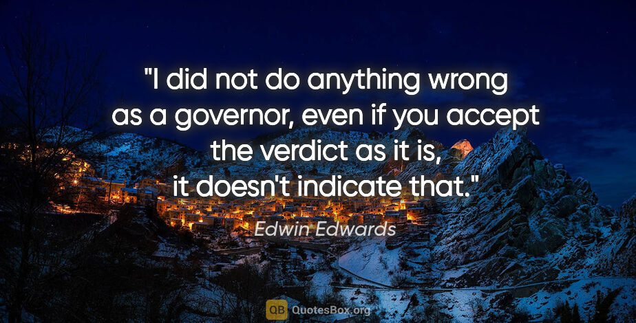 Edwin Edwards quote: "I did not do anything wrong as a governor, even if you accept..."