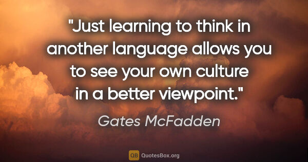 Gates McFadden quote: "Just learning to think in another language allows you to see..."