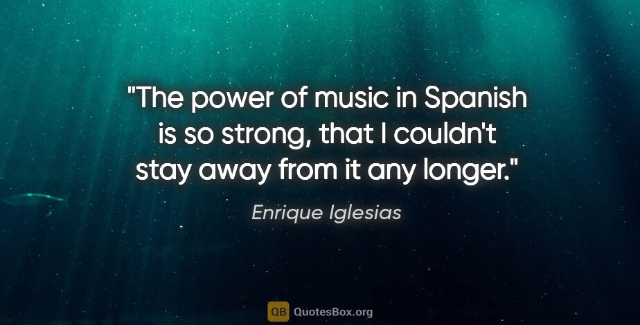 Enrique Iglesias quote: "The power of music in Spanish is so strong, that I couldn't..."