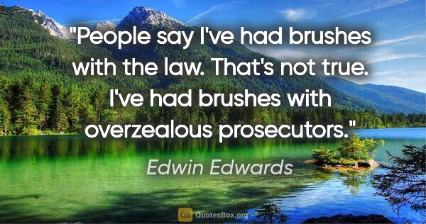 Edwin Edwards quote: "People say I've had brushes with the law. That's not true...."