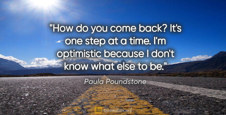 Paula Poundstone quote: "How do you come back? It's one step at a time. I'm optimistic..."