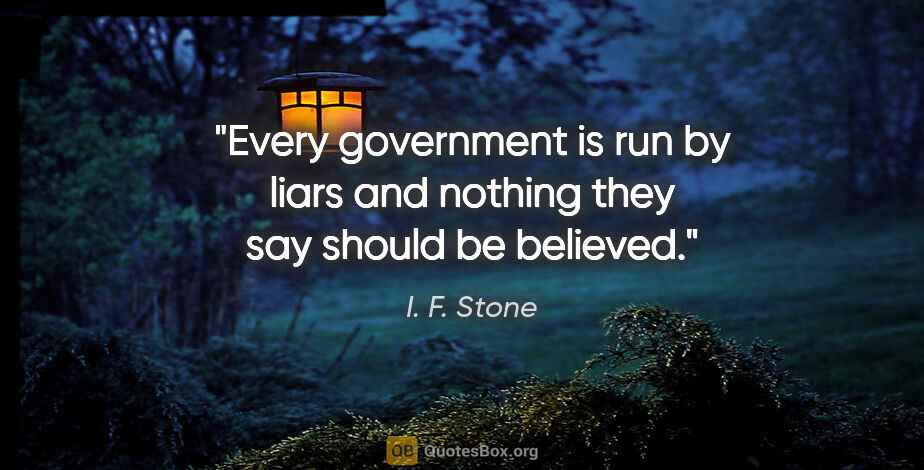 I. F. Stone quote: "Every government is run by liars and nothing they say should..."