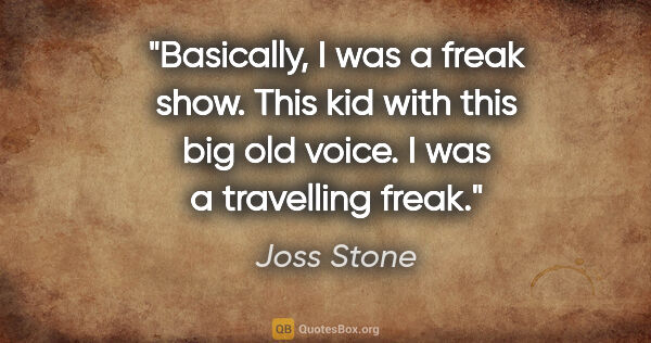Joss Stone quote: "Basically, I was a freak show. This kid with this big old..."