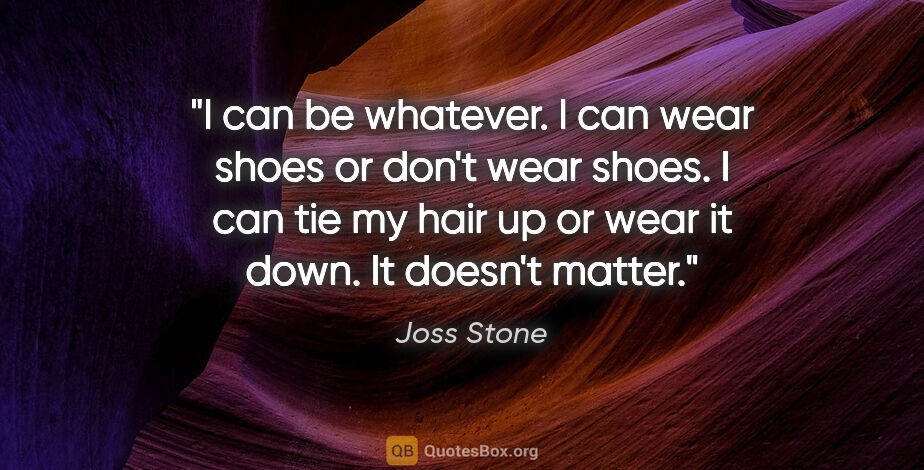 Joss Stone quote: "I can be whatever. I can wear shoes or don't wear shoes. I can..."