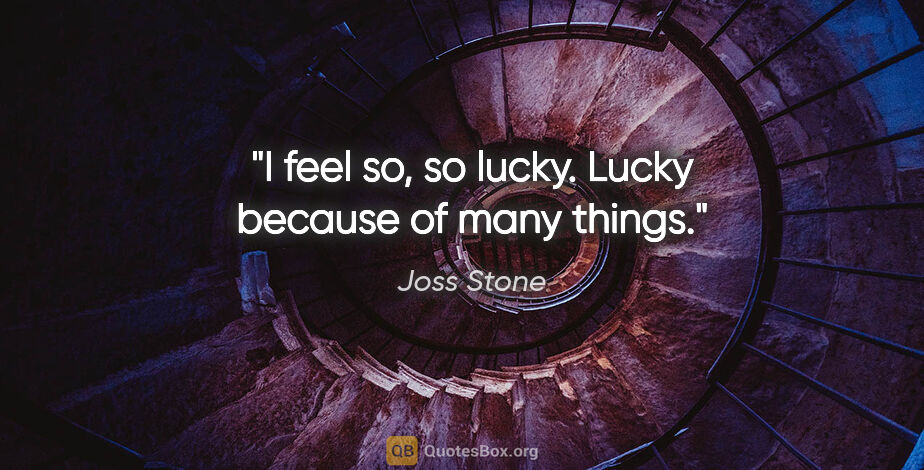 Joss Stone quote: "I feel so, so lucky. Lucky because of many things."