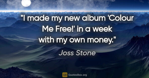 Joss Stone quote: "I made my new album 'Colour Me Free!' in a week with my own..."