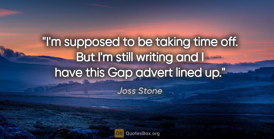 Joss Stone quote: "I'm supposed to be taking time off. But I'm still writing and..."