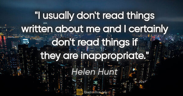 Helen Hunt quote: "I usually don't read things written about me and I certainly..."