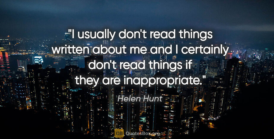 Helen Hunt quote: "I usually don't read things written about me and I certainly..."