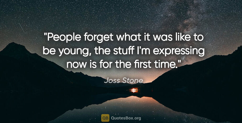 Joss Stone quote: "People forget what it was like to be young, the stuff I'm..."